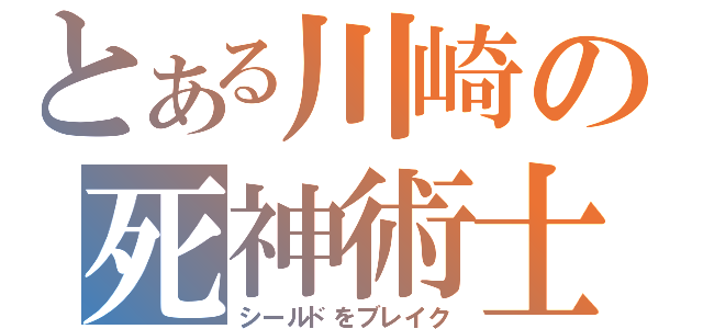 とある川崎の死神術士（シールドをブレイク）