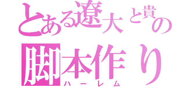 とある遼大と貴志の脚本作り（ハーレム）