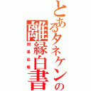 とあるタネケンの離縁白書Ⅱ（因果応報）