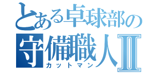 とある卓球部の守備職人Ⅱ（カットマン）