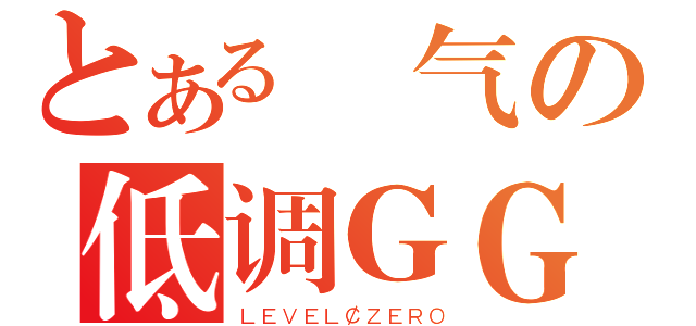 とある帥气の低调ＧＧ（ＬＥＶＥＬ￠ＺＥＲＯ）