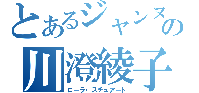 とあるジャンヌの川澄綾子（ローラ・スチュアート）