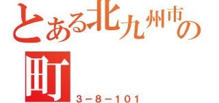 とある北九州市小倉北区東城の町（３－８－１０１）