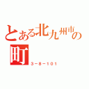 とある北九州市小倉北区東城の町（３－８－１０１）