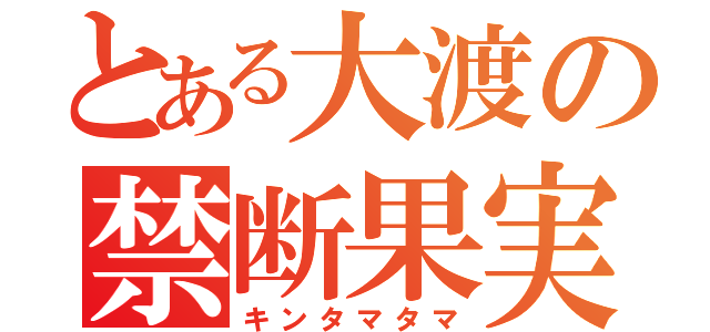 とある大渡の禁断果実（キンタマタマ）