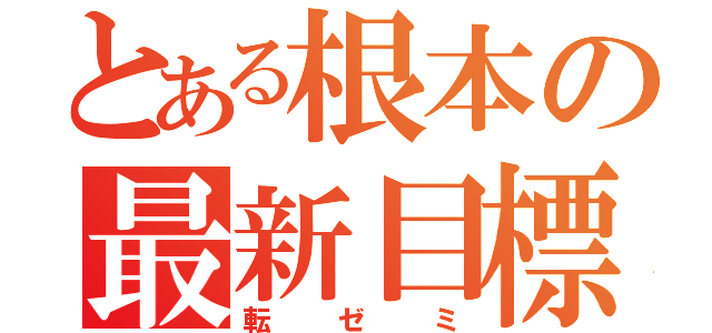 とある根本の最新目標（転ゼミ）