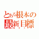 とある根本の最新目標（転ゼミ）