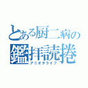 とある厨二病の鑑拝読捲（アニオタライフ）