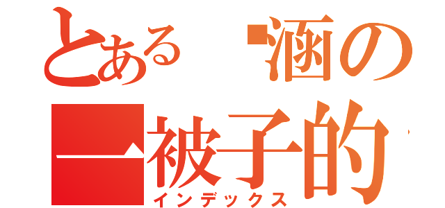 とある沅涵の一被子的愛（インデックス）