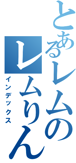 とあるレムのレムりん（インデックス）