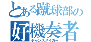 とある蹴球部の好機奏者（チャンスメイカー）