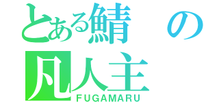 とある鯖の凡人主（ＦＵＧＡＭＡＲＵ）