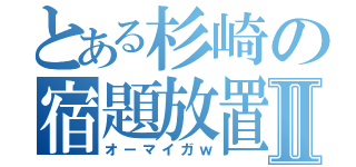 とある杉崎の宿題放置Ⅱ（オーマイガｗ）