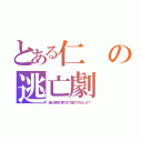 とある仁の逃亡劇（俺と地獄の果てまで堕ちてみないか？）