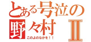 とある号泣の野々村Ⅱ（このよのなかを！！）