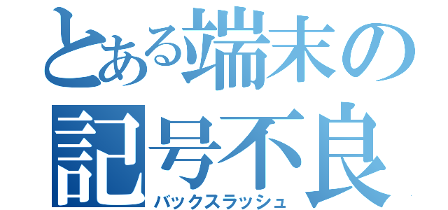 とある端末の記号不良（バックスラッシュ）