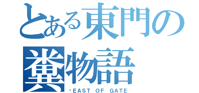 とある東門の糞物語（〜ＥＡＳＴ ＯＦ ＧＡＴＥ）