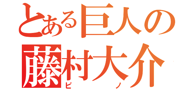 とある巨人の藤村大介（ピノ）