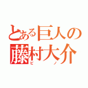 とある巨人の藤村大介（ピノ）