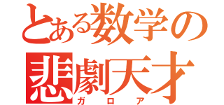 とある数学の悲劇天才（ガロア）