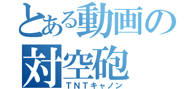 とある動画の対空砲（ＴＮＴキャノン）