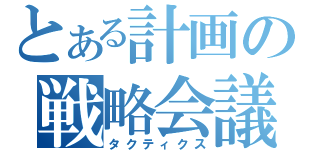 とある計画の戦略会議（タクティクス）