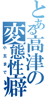 とある高津の変態性癖（小五まで）