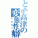 とある高津の変態性癖（小五まで）