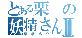 とある栗の妖精さんⅡ（栗橋祐介）