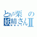 とある栗の妖精さんⅡ（栗橋祐介）