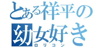 とある祥平の幼女好き（ロリコン）