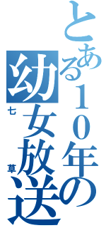 とある１０年生の幼女放送（七草）