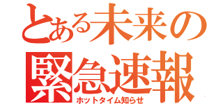 とある未来の緊急速報（ホットタイム知らせ）