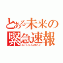 とある未来の緊急速報（ホットタイム知らせ）