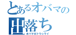 とあるオバマの出落ち（オバマガトウ☆ライ）