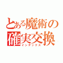 とある魔術の確実交換（インデックス）