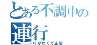 とある不調中の連行（行かなくて正解）