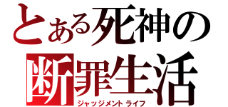 とある死神の断罪生活（ジャッジメントライフ）