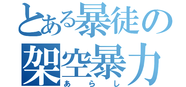 とある暴徒の架空暴力（あらし）