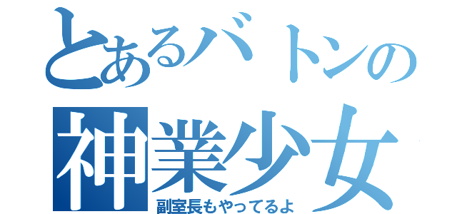 とあるバトンの神業少女（副室長もやってるよ）