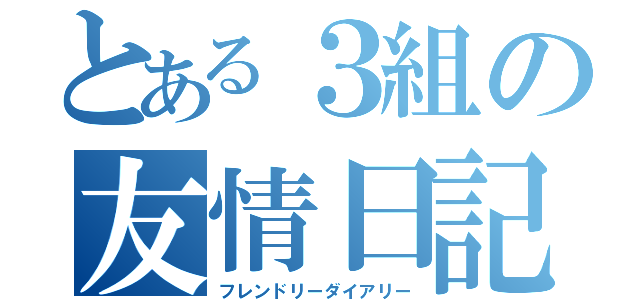 とある３組の友情日記（フレンドリーダイアリー）