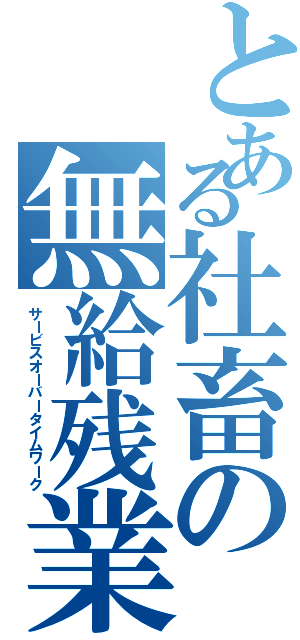 とある社畜の無給残業（サービスオーバータイムワーク）