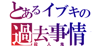 とあるイブキの過去事情（殺人鬼）