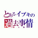 とあるイブキの過去事情（殺人鬼）