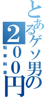 とあるゲソ男の２００円（駐車料金）