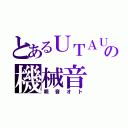 とあるＵＴＡＵの機械音（唄音オト）