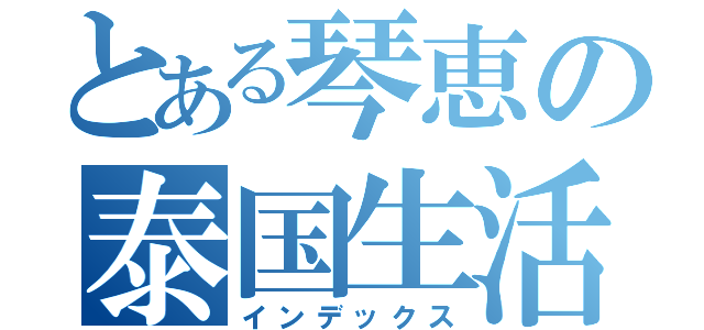 とある琴恵の泰国生活（インデックス）