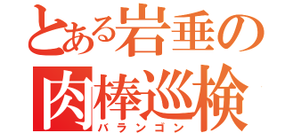 とある岩垂の肉棒巡検（バランゴン）