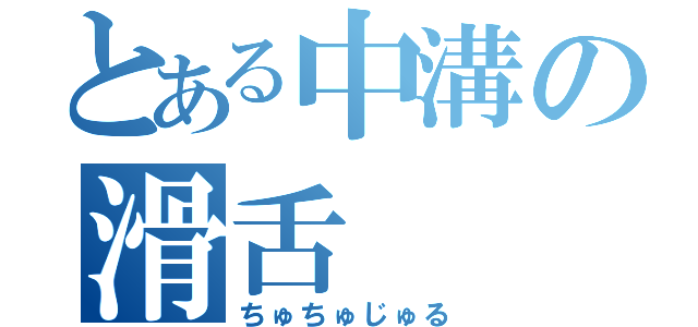 とある中溝の滑舌（ちゅちゅじゅる）