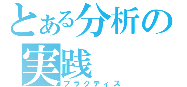 とある分析の実践（プラクティス）